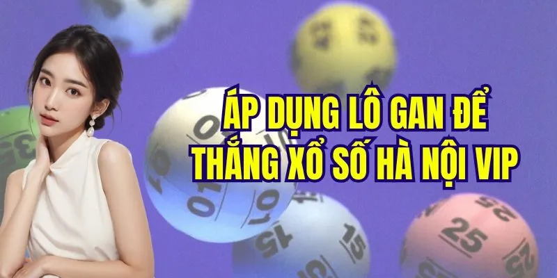 Áp dụng lô gan để thắng xổ số Hà Nội Vip